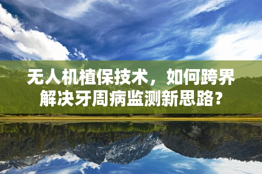 无人机植保技术，如何跨界解决牙周病监测新思路？
