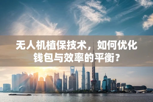 无人机植保技术，如何优化钱包与效率的平衡？