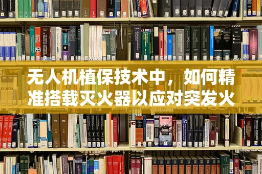 无人机植保技术中，如何精准搭载灭火器以应对突发火情？