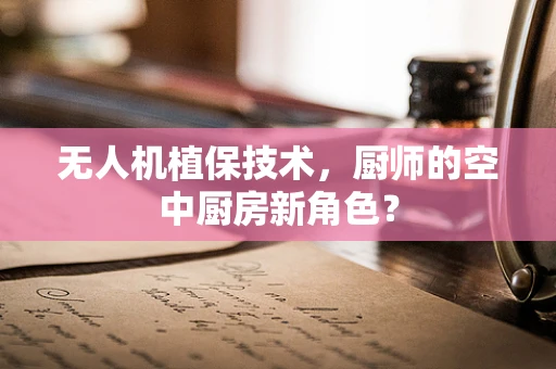 无人机植保技术，厨师的空中厨房新角色？