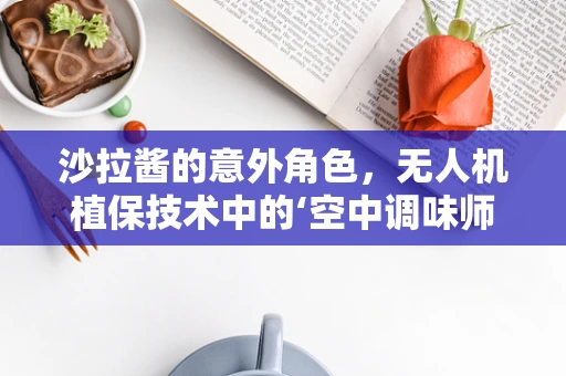 沙拉酱的意外角色，无人机植保技术中的‘空中调味师’？