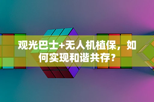 观光巴士+无人机植保，如何实现和谐共存？