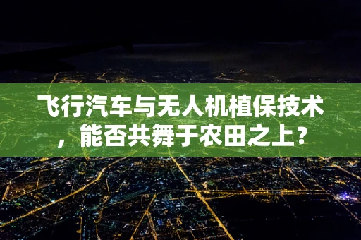 飞行汽车与无人机植保技术，能否共舞于农田之上？