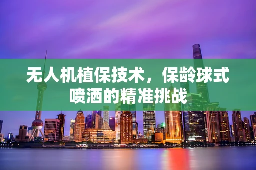 无人机植保技术，保龄球式喷洒的精准挑战