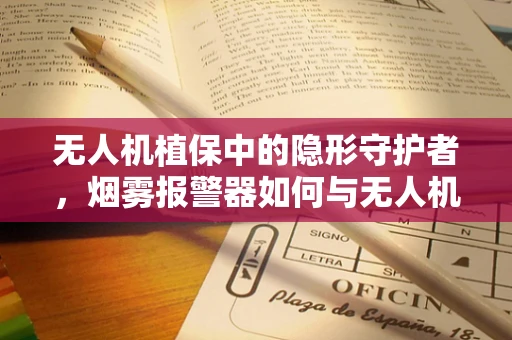 无人机植保中的隐形守护者，烟雾报警器如何与无人机协同作战？