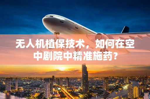 无人机植保技术，如何在空中剧院中精准施药？
