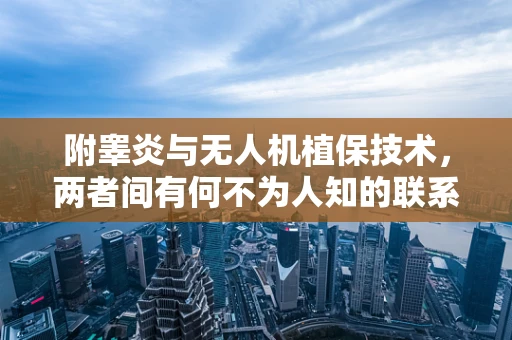 附睾炎与无人机植保技术，两者间有何不为人知的联系？