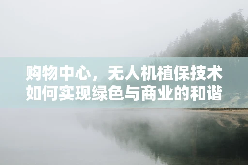 购物中心，无人机植保技术如何实现绿色与商业的和谐共舞？