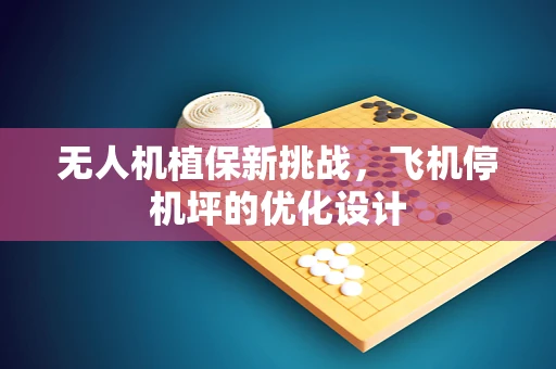 无人机植保新挑战，飞机停机坪的优化设计