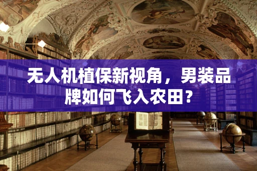 无人机植保新视角，男装品牌如何飞入农田？