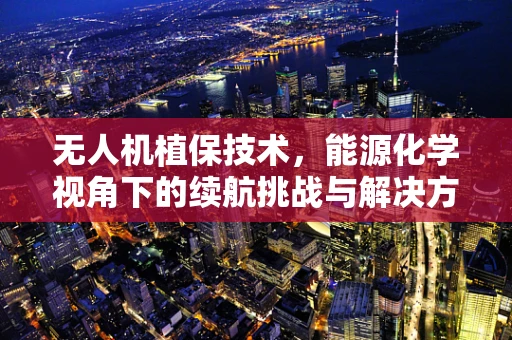 无人机植保技术，能源化学视角下的续航挑战与解决方案
