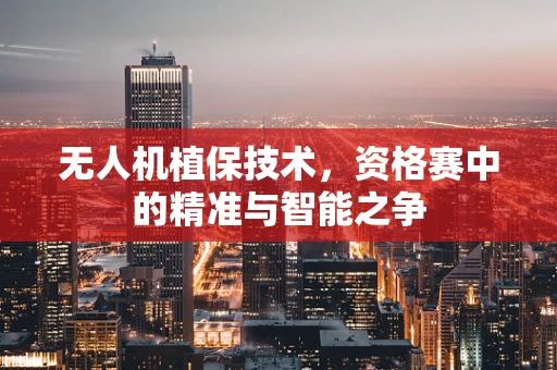 无人机植保技术，资格赛中的精准与智能之争