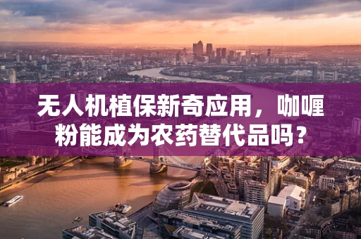 无人机植保新奇应用，咖喱粉能成为农药替代品吗？