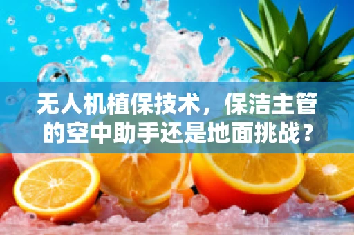 无人机植保技术，保洁主管的空中助手还是地面挑战？