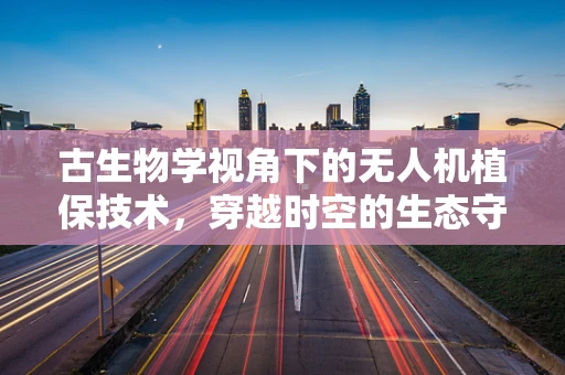 古生物学视角下的无人机植保技术，穿越时空的生态守护