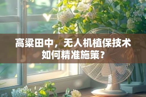 高粱田中，无人机植保技术如何精准施策？