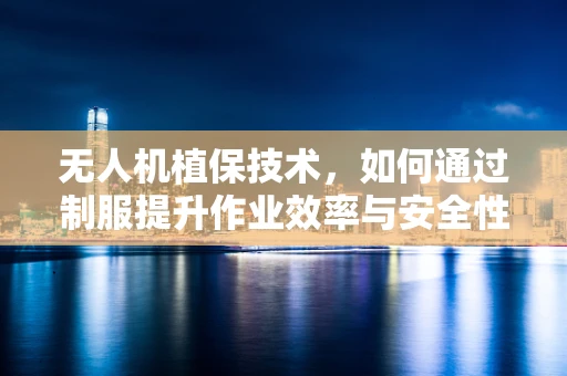 无人机植保技术，如何通过制服提升作业效率与安全性？