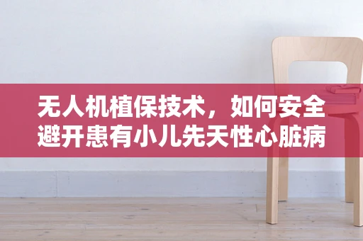 无人机植保技术，如何安全避开患有小儿先天性心脏病儿童的区域？