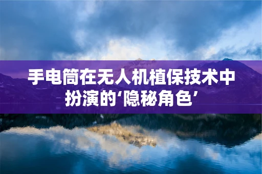 手电筒在无人机植保技术中扮演的‘隐秘角色’