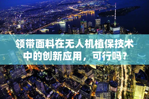 领带面料在无人机植保技术中的创新应用，可行吗？