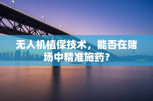 无人机植保技术，能否在赌场中精准施药？