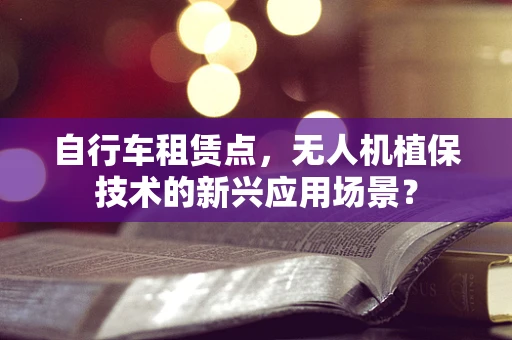 自行车租赁点，无人机植保技术的新兴应用场景？