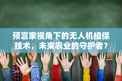 预言家视角下的无人机植保技术，未来农业的守护者？