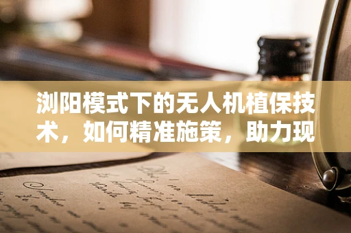 浏阳模式下的无人机植保技术，如何精准施策，助力现代农业绿色转型？
