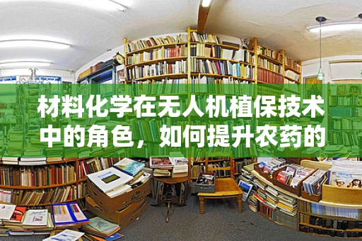材料化学在无人机植保技术中的角色，如何提升农药的附着与渗透效率？