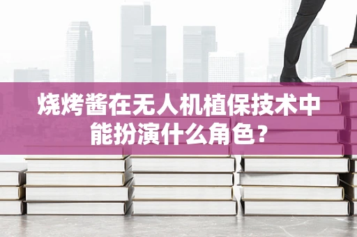 烧烤酱在无人机植保技术中能扮演什么角色？