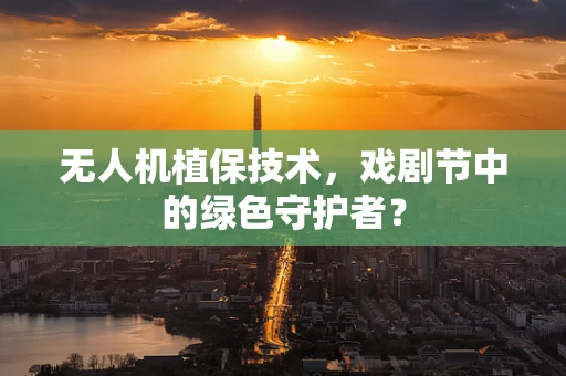 无人机植保技术，戏剧节中的绿色守护者？