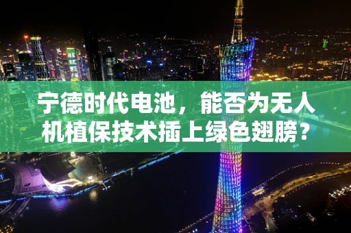 宁德时代电池，能否为无人机植保技术插上绿色翅膀？