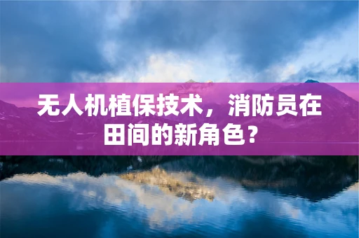 无人机植保技术，消防员在田间的新角色？