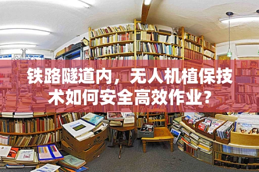 铁路隧道内，无人机植保技术如何安全高效作业？