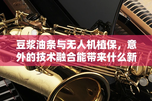 豆浆油条与无人机植保，意外的技术融合能带来什么新启示？