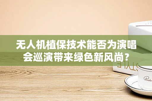 无人机植保技术能否为演唱会巡演带来绿色新风尚？