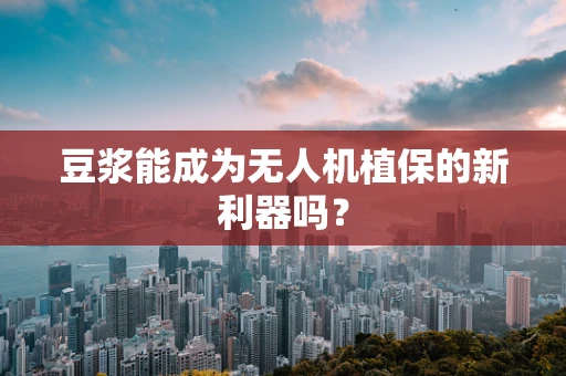 豆浆能成为无人机植保的新利器吗？