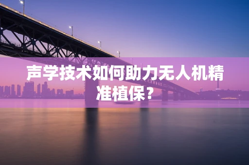 声学技术如何助力无人机精准植保？
