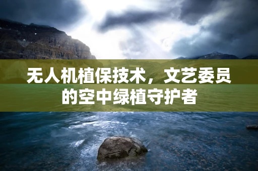 无人机植保技术，文艺委员的空中绿植守护者