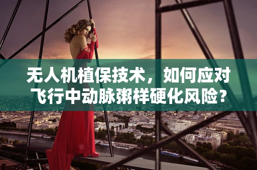 无人机植保技术，如何应对飞行中动脉粥样硬化风险？