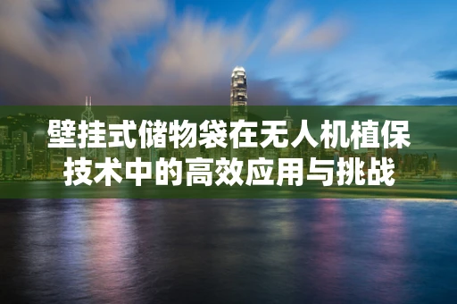 壁挂式储物袋在无人机植保技术中的高效应用与挑战