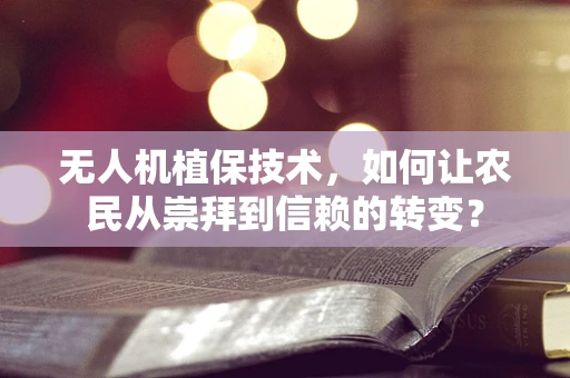 无人机植保技术，如何让农民从崇拜到信赖的转变？