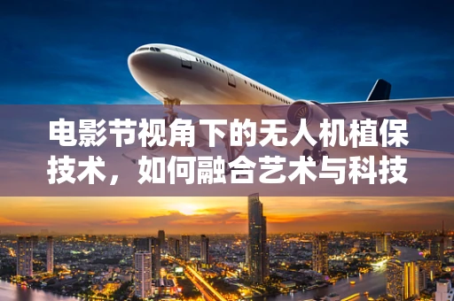 电影节视角下的无人机植保技术，如何融合艺术与科技？