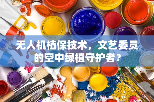 无人机植保技术，文艺委员的空中绿植守护者？