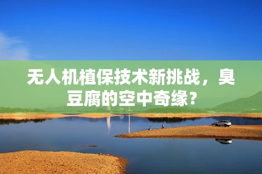 无人机植保技术新挑战，臭豆腐的空中奇缘？