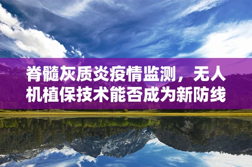 脊髓灰质炎疫情监测，无人机植保技术能否成为新防线？