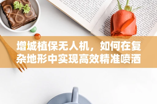增城植保无人机，如何在复杂地形中实现高效精准喷洒？
