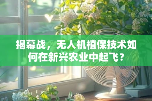 揭幕战，无人机植保技术如何在新兴农业中起飞？