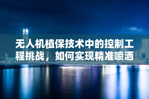无人机植保技术中的控制工程挑战，如何实现精准喷洒与避障的双重控制？