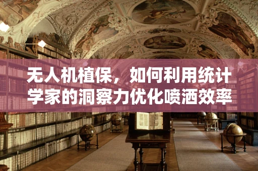 无人机植保，如何利用统计学家的洞察力优化喷洒效率？